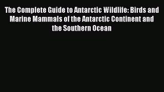 Read Books The Complete Guide to Antarctic Wildlife: Birds and Marine Mammals of the Antarctic