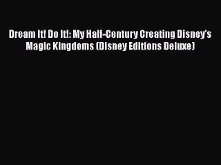 [PDF] Dream It! Do It!: My Half-Century Creating Disneyâ€™s Magic Kingdoms (Disney Editions Deluxe)