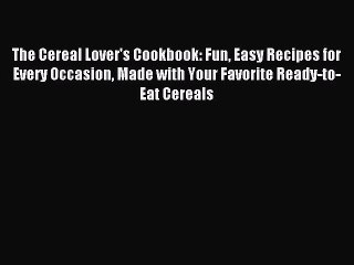 Download The Cereal Lover's Cookbook: Fun Easy Recipes for Every Occasion Made with Your Favorite