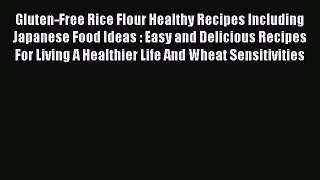 Read Gluten-Free Rice Flour Healthy Recipes Including Japanese Food Ideas : Easy and Delicious