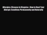 Read Allergies: Disease in Disguise : How to Heal Your Allergic Condition Permanently and Naturally