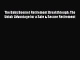 Download The Baby Boomer Retirement Breakthrough: The Unfair Advantage for a Safe & Secure