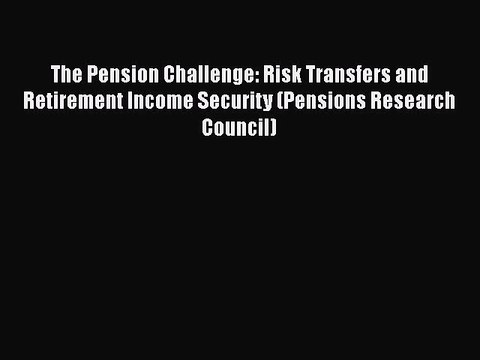 [PDF] The Pension Challenge: Risk Transfers and Retirement Income Security (Pensions Research