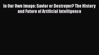 Read In Our Own Image: Savior or Destroyer? The History and Future of Artificial Intelligence