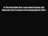 Read Books In The Deep Blue Sea: Learn about Oceans and Awesome Sea Creatures (Oceanography