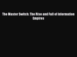 [PDF] The Master Switch: The Rise and Fall of Information Empires [Read] Online