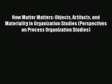 FREEPDF How Matter Matters: Objects Artifacts and Materiality in Organization Studies (Perspectives