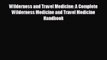 Read Wilderness and Travel Medicine: A Complete Wilderness Medicine and Travel Medicine Handbook