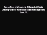 Read Books Spring Flora of Wisconsin: A Manual of Plants Growing without Cultivation and Flowering