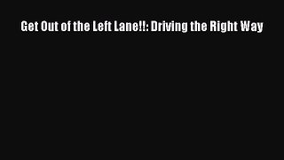 [Read Book] Get Out of the Left Lane!!: Driving the Right Way  EBook