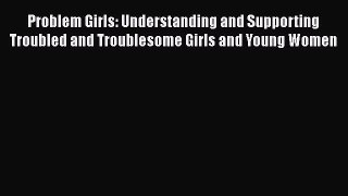 [Read Book] Problem Girls: Understanding and Supporting Troubled and Troublesome Girls and