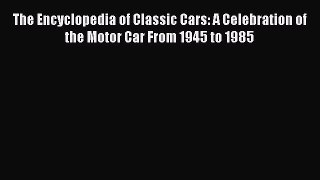 [Read Book] The Encyclopedia of Classic Cars: A Celebration of the Motor Car From 1945 to 1985