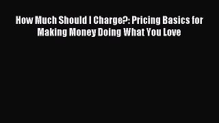 Read How Much Should I Charge?: Pricing Basics for Making Money Doing What You Love Ebook Free