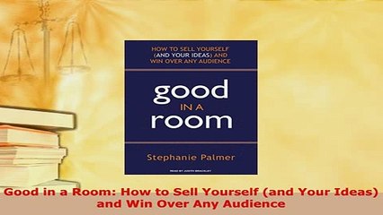 Download  Good in a Room How to Sell Yourself and Your Ideas and Win Over Any Audience PDF Book Free