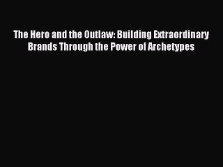 Read The Hero and the Outlaw: Building Extraordinary Brands Through the Power of Archetypes