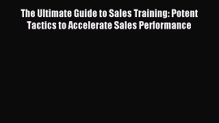 Read The Ultimate Guide to Sales Training: Potent Tactics to Accelerate Sales Performance Ebook