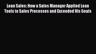 Read Lean Sales: How a Sales Manager Applied Lean Tools to Sales Processes and Exceeded His