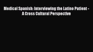 Read Medical Spanish: Interviewing the Latino Patient - A Cross Cultural Perspective Ebook