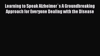 Read Learning to Speak Alzheimer`s A Groundbreaking Approach for Everyone Dealing with the