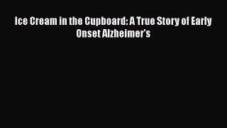 Download Ice Cream in the Cupboard: A True Story of Early Onset Alzheimer's Ebook Free