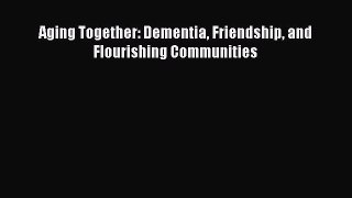 Read Aging Together: Dementia Friendship and Flourishing Communities Ebook Free
