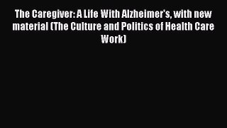 Read The Caregiver: A Life With Alzheimer's with new material (The Culture and Politics of