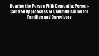 Read Hearing the Person With Dementia: Person-Centred Approaches to Communication for Families