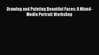 Read Drawing and Painting Beautiful Faces: A Mixed-Media Portrait Workshop Ebook Free