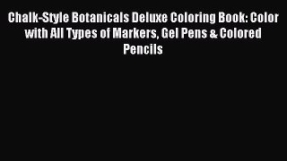 Read Chalk-Style Botanicals Deluxe Coloring Book: Color with All Types of Markers Gel Pens