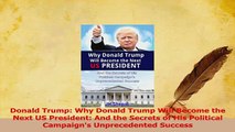 PDF  Donald Trump Why Donald Trump Will Become the Next US President And the Secrets of His Download Full Ebook