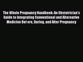 PDF The Whole Pregnancy Handbook: An Obstetrician's Guide to Integrating Conventional and Alternative