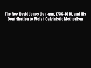 Book The Rev. David Jones Llan-gan 1736-1810 and His Contribution to Welsh Calvinistic Methodism