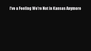 Read I've a Feeling We're Not in Kansas Anymore Ebook Online