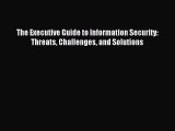 [Read PDF] The Executive Guide to Information Security: Threats Challenges and Solutions Ebook