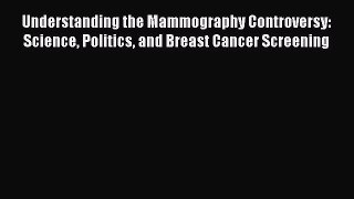 Read Understanding the Mammography Controversy: Science Politics and Breast Cancer Screening