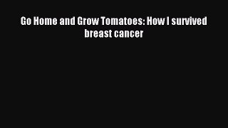 Read Go Home and Grow Tomatoes: How I survived breast cancer Ebook Free