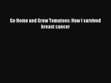 Read Go Home and Grow Tomatoes: How I survived breast cancer Ebook Free