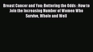 Download Breast Cancer and You: Bettering the Odds : How to Join the Increasing Number of Women