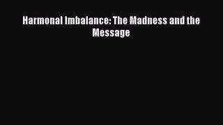 Download Harmonal Imbalance: The Madness and the Message  EBook