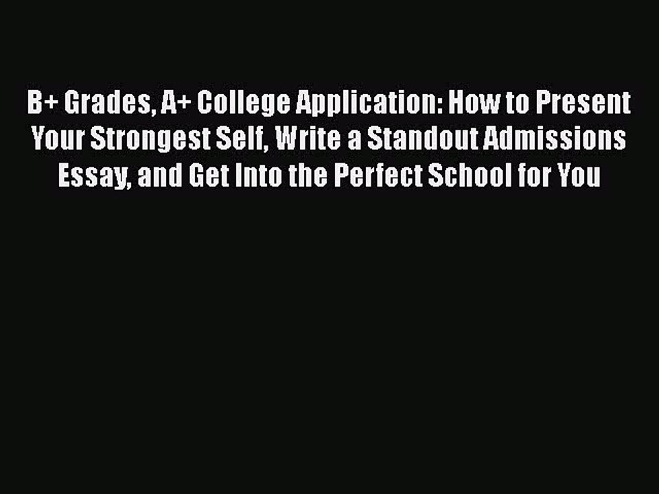 Download B+ Grades A+ College Application: How to Present Your Strongest Self Write a Standout