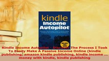 Download  Kindle Income Autopilot  Discover The Process I Took To Easily Make A Passive Income  Read Online