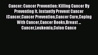 Read Cancer: Cancer Prevention: Killing Cancer By Preventing It. Instantly Prevent Cancer (CancerCancer