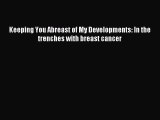 Download Keeping You Abreast of My Developments: In the trenches with breast cancer PDF Online