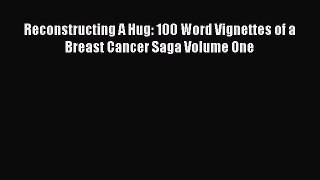 Download Reconstructing A Hug: 100 Word Vignettes of a Breast Cancer Saga Volume One Ebook