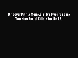 Download Whoever Fights Monsters: My Twenty Years Tracking Serial Killers for the FBI  EBook