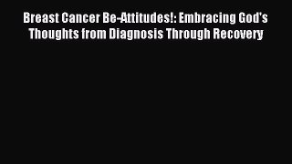 Read Breast Cancer Be-Attitudes!: Embracing God's Thoughts from Diagnosis Through Recovery