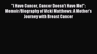 Download I Have Cancer Cancer Doesn't Have Me!: Memoir/Biography of Vicki Matthews: A Mother's