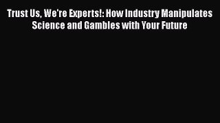 [Read book] Trust Us We're Experts!: How Industry Manipulates Science and Gambles with Your