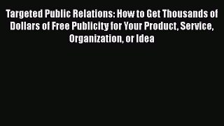 [Read book] Targeted Public Relations: How to Get Thousands of Dollars of Free Publicity for