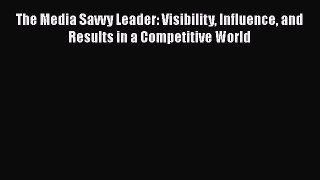 [Read book] The Media Savvy Leader: Visibility Influence and Results in a Competitive World